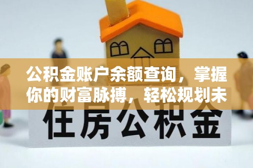 铜锣公积金账户余额查询，掌握你的财富脉搏，轻松规划未来