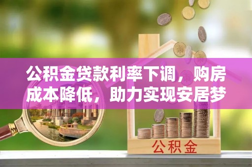 铜锣公积金贷款利率下调，购房成本降低，助力实现安居梦