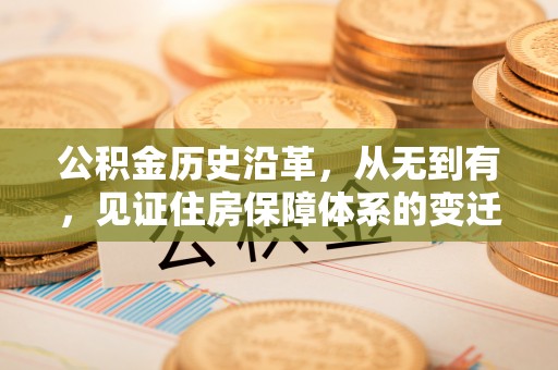 铜锣公积金历史沿革，从无到有，见证住房保障体系的变迁