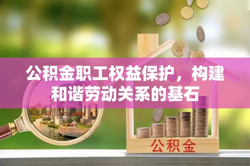 铜锣公积金职工权益保护，构建和谐劳动关系的基石