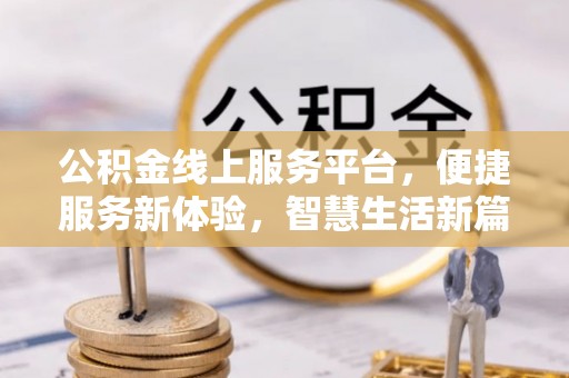 铜锣公积金线上服务平台，便捷服务新体验，智慧生活新篇章