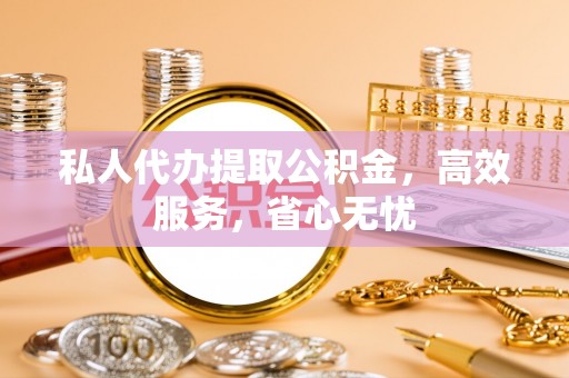 铜锣私人代办提取公积金，高效服务，省心无忧