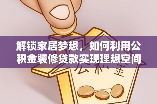 铜锣解锁家居梦想，如何利用公积金装修贷款实现理想空间