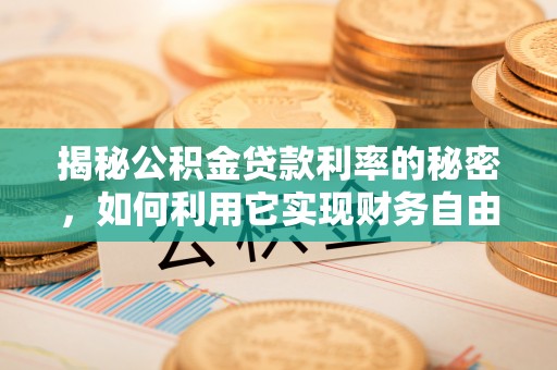 铜锣揭秘公积金贷款利率的秘密，如何利用它实现财务自由？