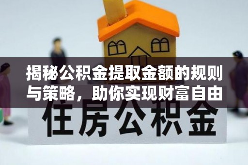 铜锣揭秘公积金提取金额的规则与策略，助你实现财富自由