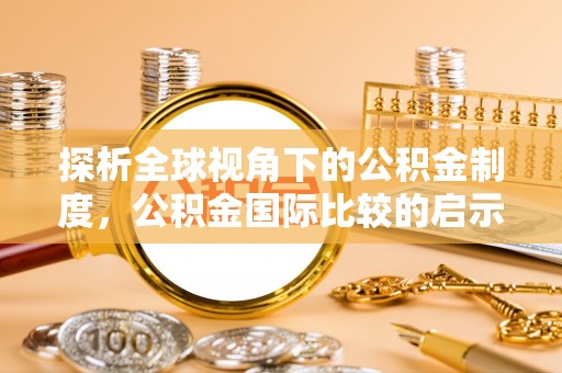 铜锣探析全球视角下的公积金制度，公积金国际比较的启示与借鉴