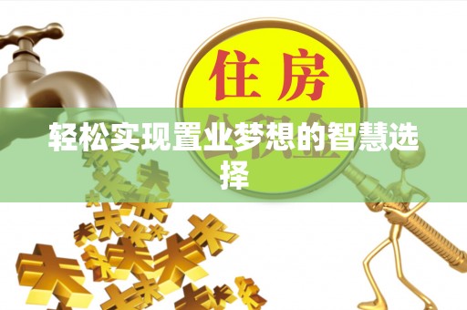 铜锣轻松实现置业梦想的智慧选择