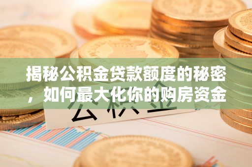 铜锣揭秘公积金贷款额度的秘密，如何最大化你的购房资金