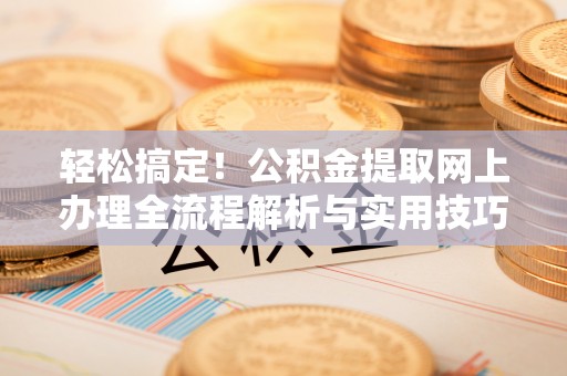 铜锣轻松搞定！公积金提取网上办理全流程解析与实用技巧