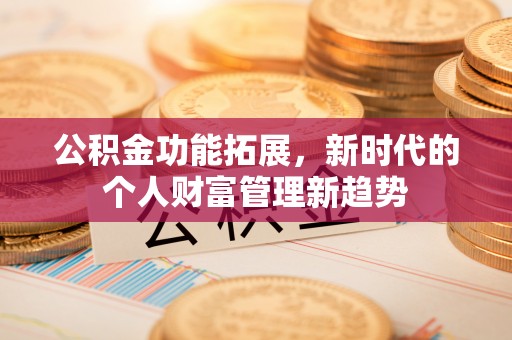 铜锣公积金功能拓展，新时代的个人财富管理新趋势