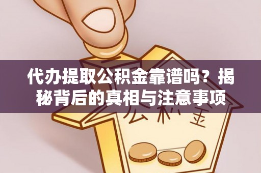 铜锣代办提取公积金靠谱吗？揭秘背后的真相与注意事项