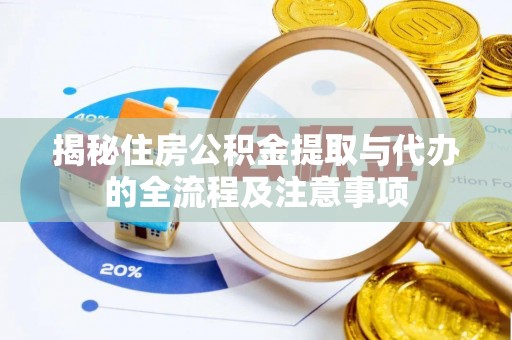 铜锣揭秘住房公积金提取与代办的全流程及注意事项