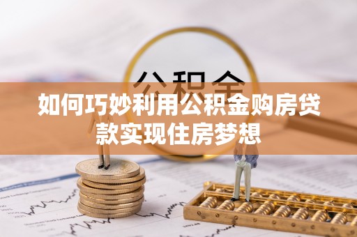 铜锣如何巧妙利用公积金购房贷款实现住房梦想