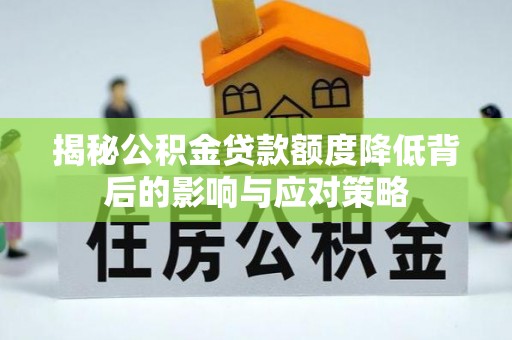 铜锣揭秘公积金贷款额度降低背后的影响与应对策略
