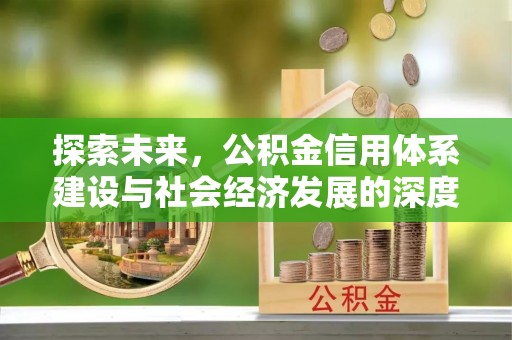 铜锣探索未来，公积金信用体系建设与社会经济发展的深度融合