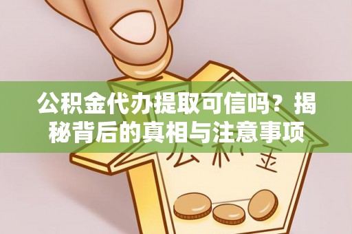 铜锣公积金代办提取可信吗？揭秘背后的真相与注意事项
