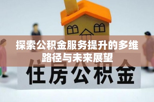 铜锣探索公积金服务提升的多维路径与未来展望