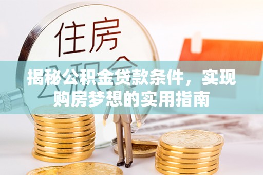 铜锣揭秘公积金贷款条件，实现购房梦想的实用指南