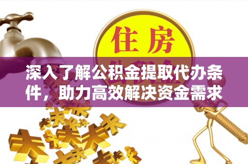 铜锣深入了解公积金提取代办条件，助力高效解决资金需求
