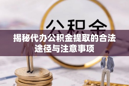 铜锣揭秘代办公积金提取的合法途径与注意事项