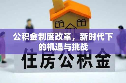 铜锣公积金制度改革，新时代下的机遇与挑战