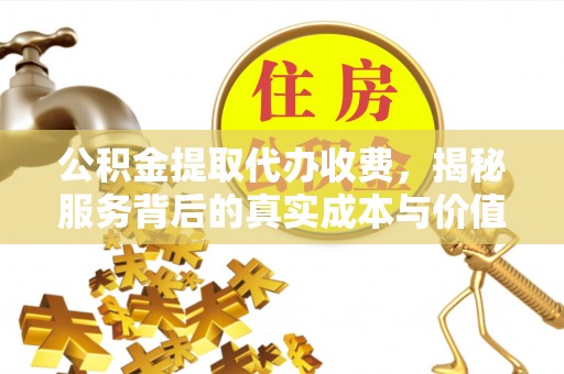 铜锣公积金提取代办收费，揭秘服务背后的真实成本与价值