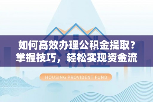 铜锣如何高效办理公积金提取？掌握技巧，轻松实现资金流动