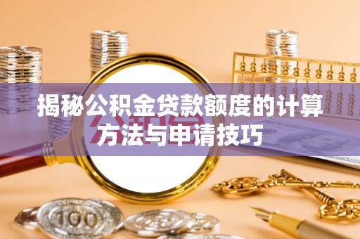 铜锣揭秘公积金贷款额度的计算方法与申请技巧