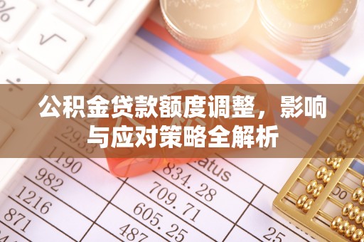 铜锣公积金贷款额度调整，影响与应对策略全解析