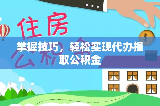 铜锣掌握技巧，轻松实现代办提取公积金