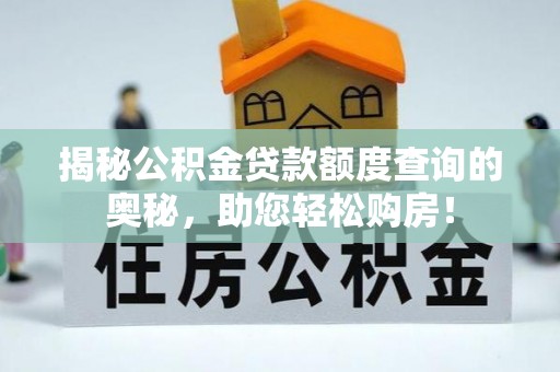 铜锣揭秘公积金贷款额度查询的奥秘，助您轻松购房！