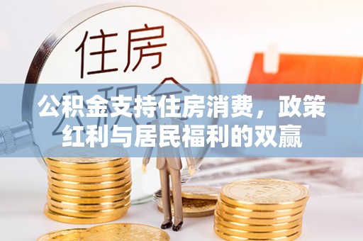 铜锣公积金支持住房消费，政策红利与居民福利的双赢