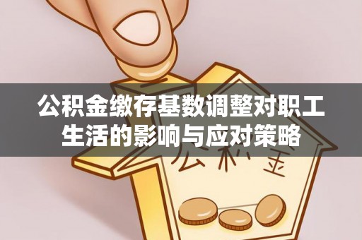 铜锣公积金缴存基数调整对职工生活的影响与应对策略