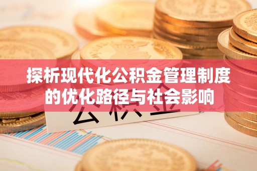 铜锣探析现代化公积金管理制度的优化路径与社会影响