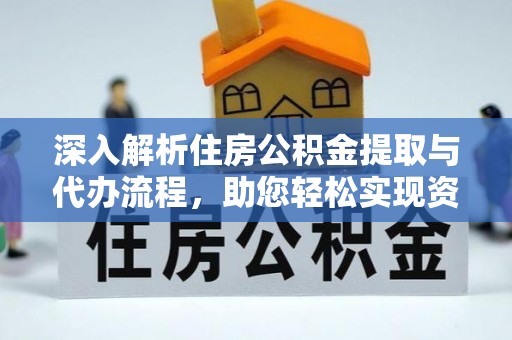 铜锣深入解析住房公积金提取与代办流程，助您轻松实现资金利用最大化