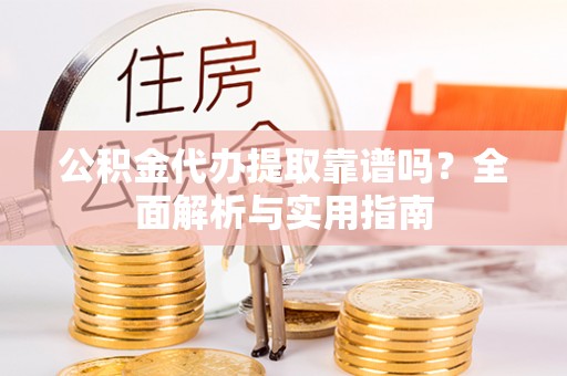 铜锣公积金代办提取靠谱吗？全面解析与实用指南