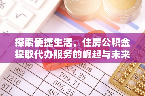铜锣探索便捷生活，住房公积金提取代办服务的崛起与未来趋势