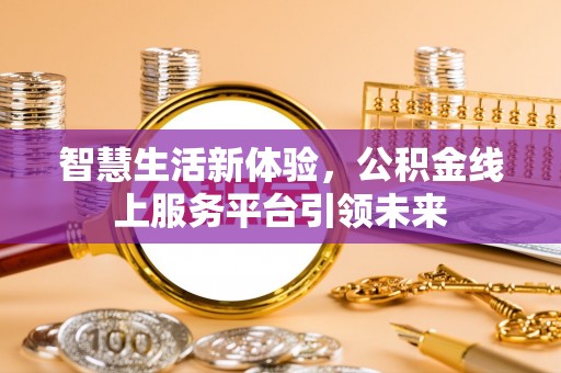铜锣智慧生活新体验，公积金线上服务平台引领未来