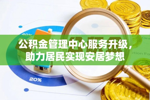 铜锣公积金管理中心服务升级，助力居民实现安居梦想