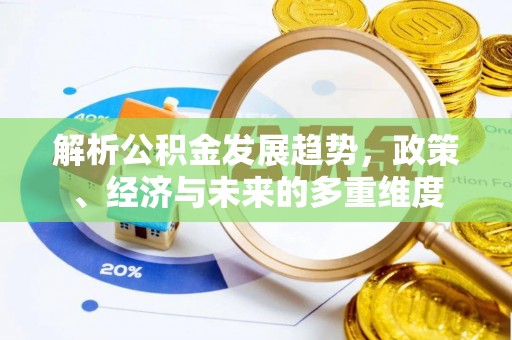 铜锣解析公积金发展趋势，政策、经济与未来的多重维度
