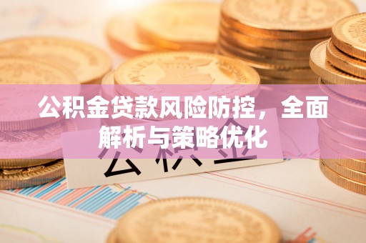 铜锣公积金贷款风险防控，全面解析与策略优化