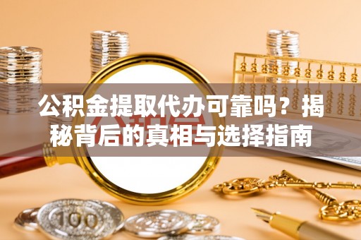 铜锣公积金提取代办可靠吗？揭秘背后的真相与选择指南