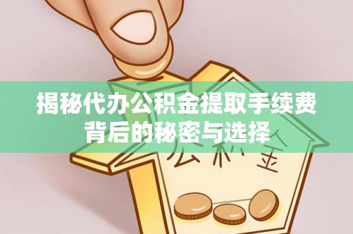 铜锣揭秘代办公积金提取手续费背后的秘密与选择