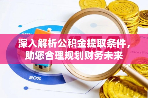铜锣深入解析公积金提取条件，助您合理规划财务未来