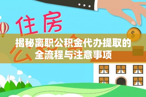 铜锣揭秘离职公积金代办提取的全流程与注意事项