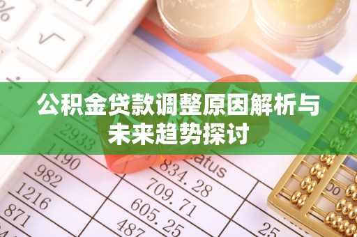 铜锣公积金贷款调整原因解析与未来趋势探讨