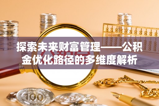 铜锣探索未来财富管理——公积金优化路径的多维度解析