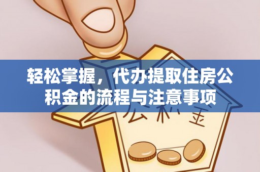 铜锣轻松掌握，代办提取住房公积金的流程与注意事项