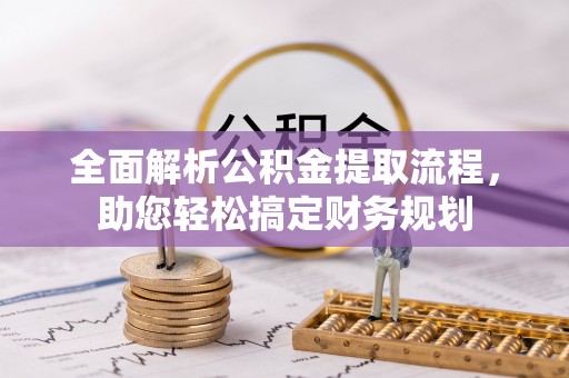 铜锣全面解析公积金提取流程，助您轻松搞定财务规划