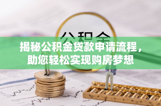 铜锣揭秘公积金贷款申请流程，助您轻松实现购房梦想